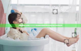 揭秘亚洲人成色777777商业模式 助您提升商业价值与竞争优势