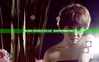 揭开黑巨人的又黑又大又长之谜，揭秘其背后的秘密与魅力