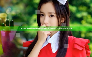 CF11月飞行棋活动网址怎么进？CF11月飞行棋活动网址分享
