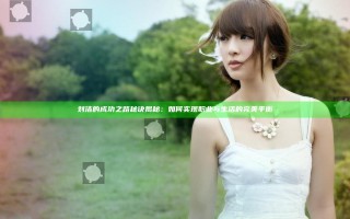 刘洁的成功之路秘诀揭秘：如何实现职业与生活的完美平衡
