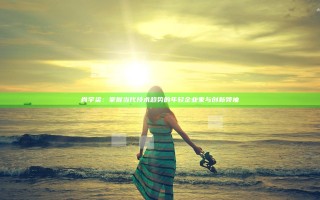 肖宇梁：掌握当代技术趋势的年轻企业家与创新领袖