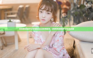 少妇的滋味中文字幕BD让你领略不一样的情感深度与生活滋味