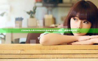 ZOOM与人性ZOOM2区别详解及选择指南，助您轻松决策