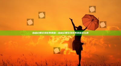 自由幻想主线任务奖励—自由幻想主线任务奖励怎么领