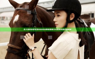 五十熟女水多毛多BBBBB的惊喜魅力与生活乐趣全面解析