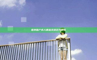 亚洲国产成人精品无码区性色软