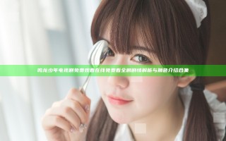 鸣龙少年电视剧免费观看 在线免费看全剧剧情解析与角色介绍合集