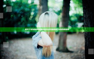 提升下载速度的最佳选择 谷歌加速器下载使用指南