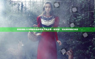 羞羞漫画入口页面登录章更新下载全集一键获取，轻松畅享精彩内容