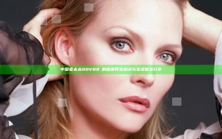 中国老太太BBVBBⅤ的健康养生秘诀与生活智慧分享