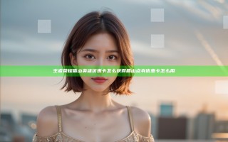王者荣耀盾山英雄优惠卡怎么获得 盾山点券优惠卡怎么用