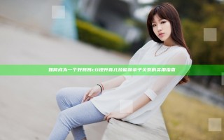 如何成为一个好妈妈cD 提升育儿技能和亲子关系的实用指南