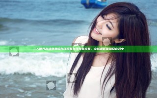 二人世界高清免费版在线观看在线免费观看,全新视听体验尽在其中 二人世界高清免费版在线观看在线免费观看,全新视听体验尽在其中