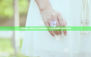 只狼影逝二度怎么打幻影破戒僧？幻影破戒僧打法技巧分享