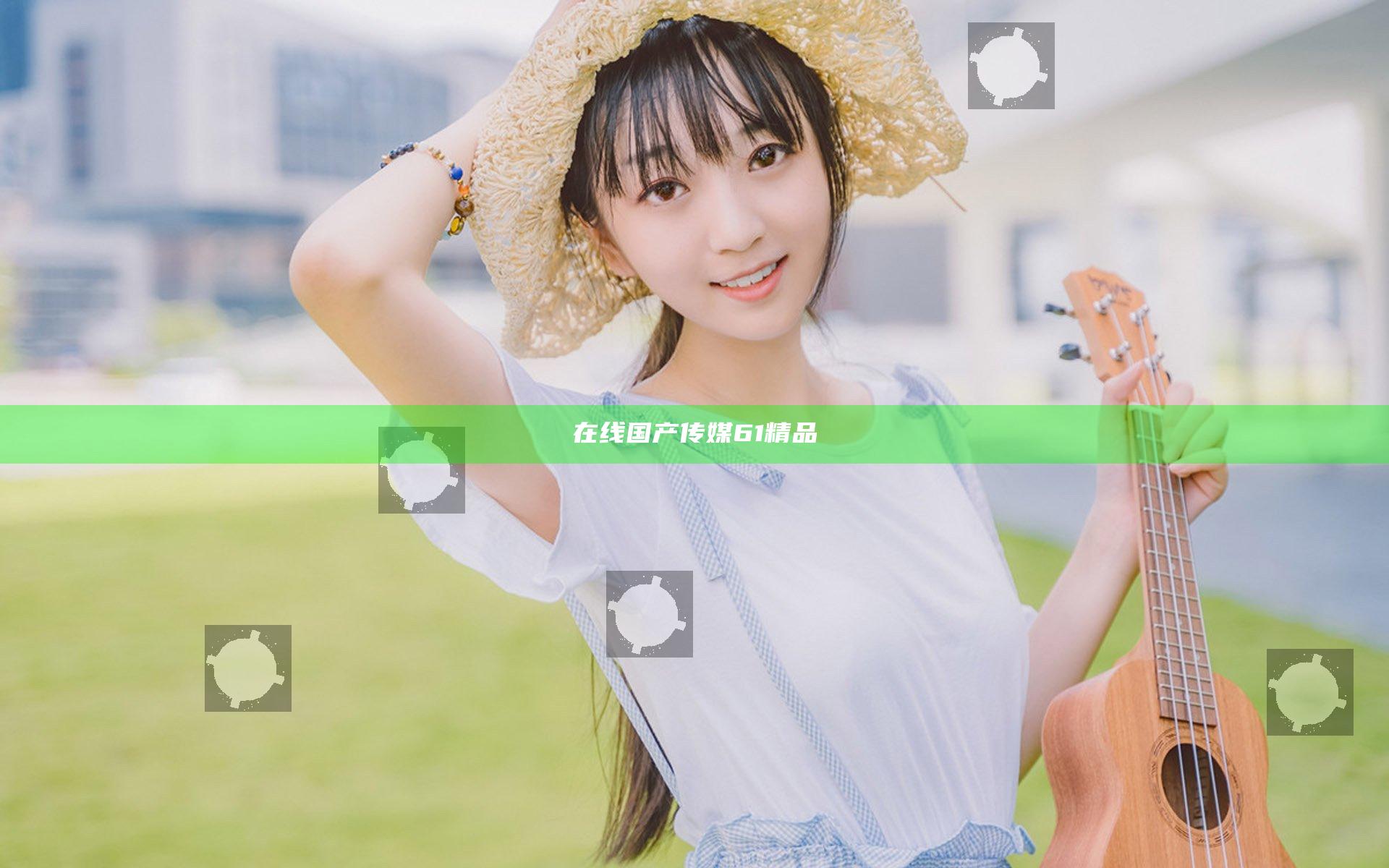 在线国产传媒61精品