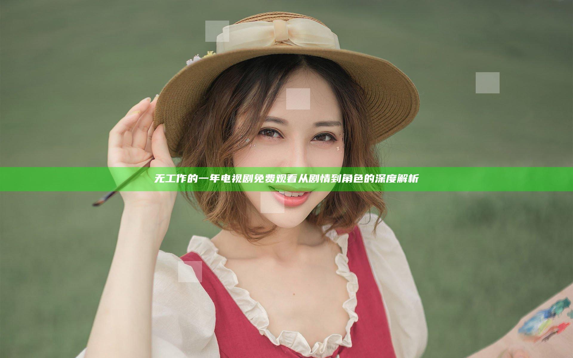 无工作的一年电视剧免费观看 从剧情到角色的深度解析