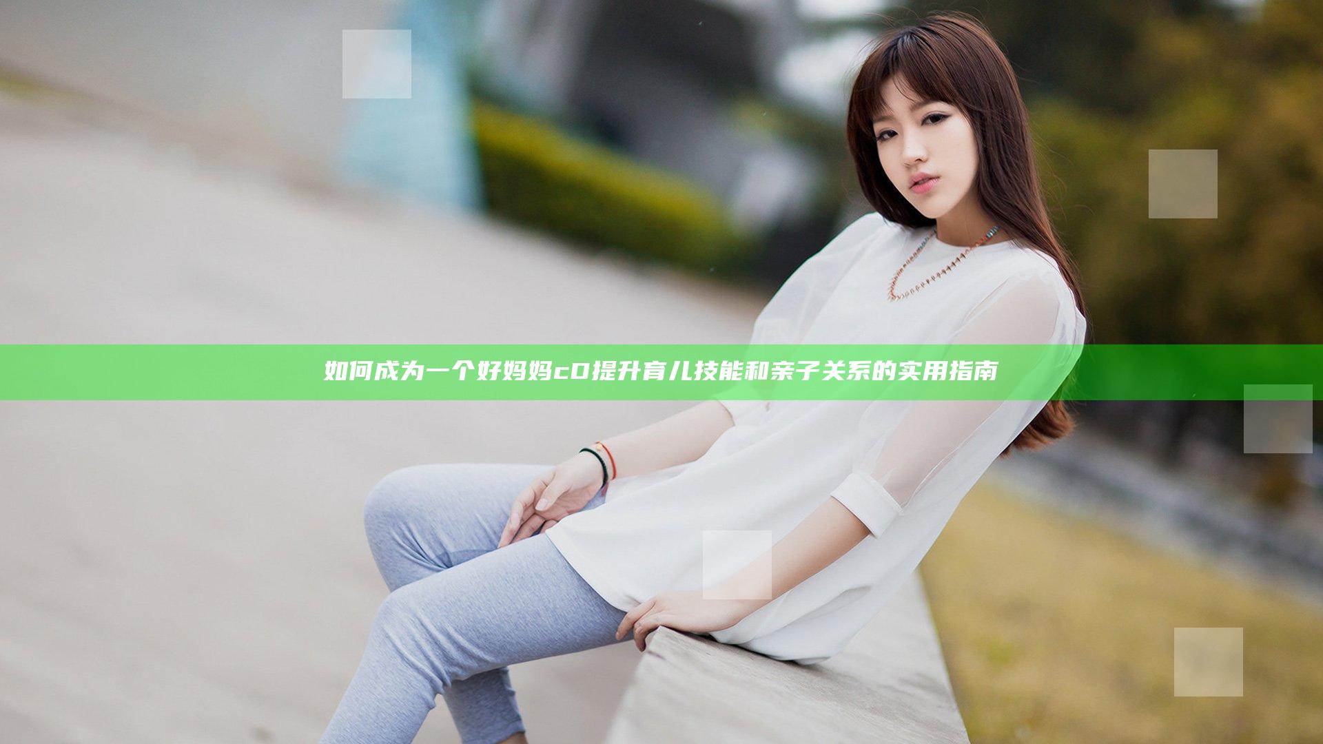 如何成为一个好妈妈cD 提升育儿技能和亲子关系的实用指南