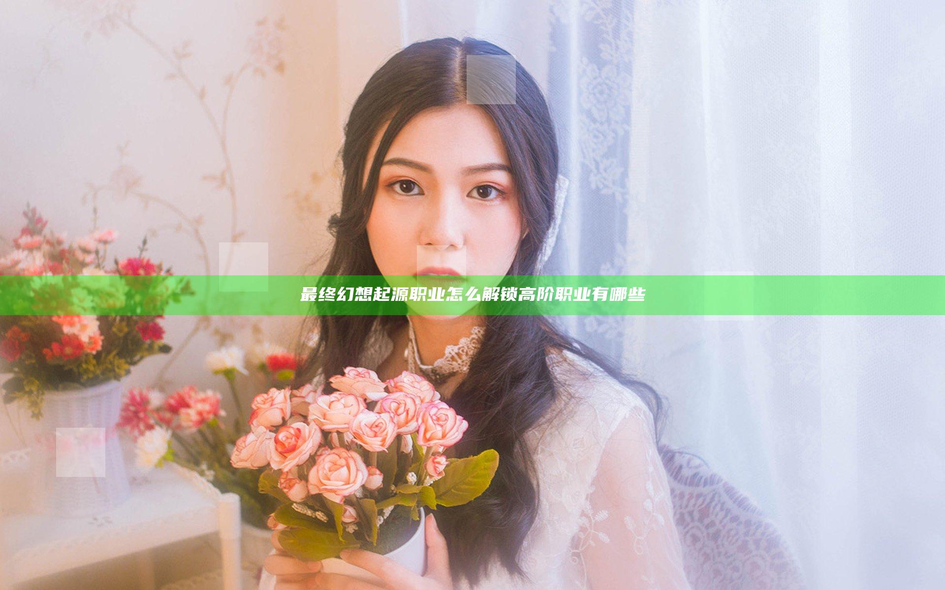 最终幻想起源职业怎么解锁 高阶职业有哪些