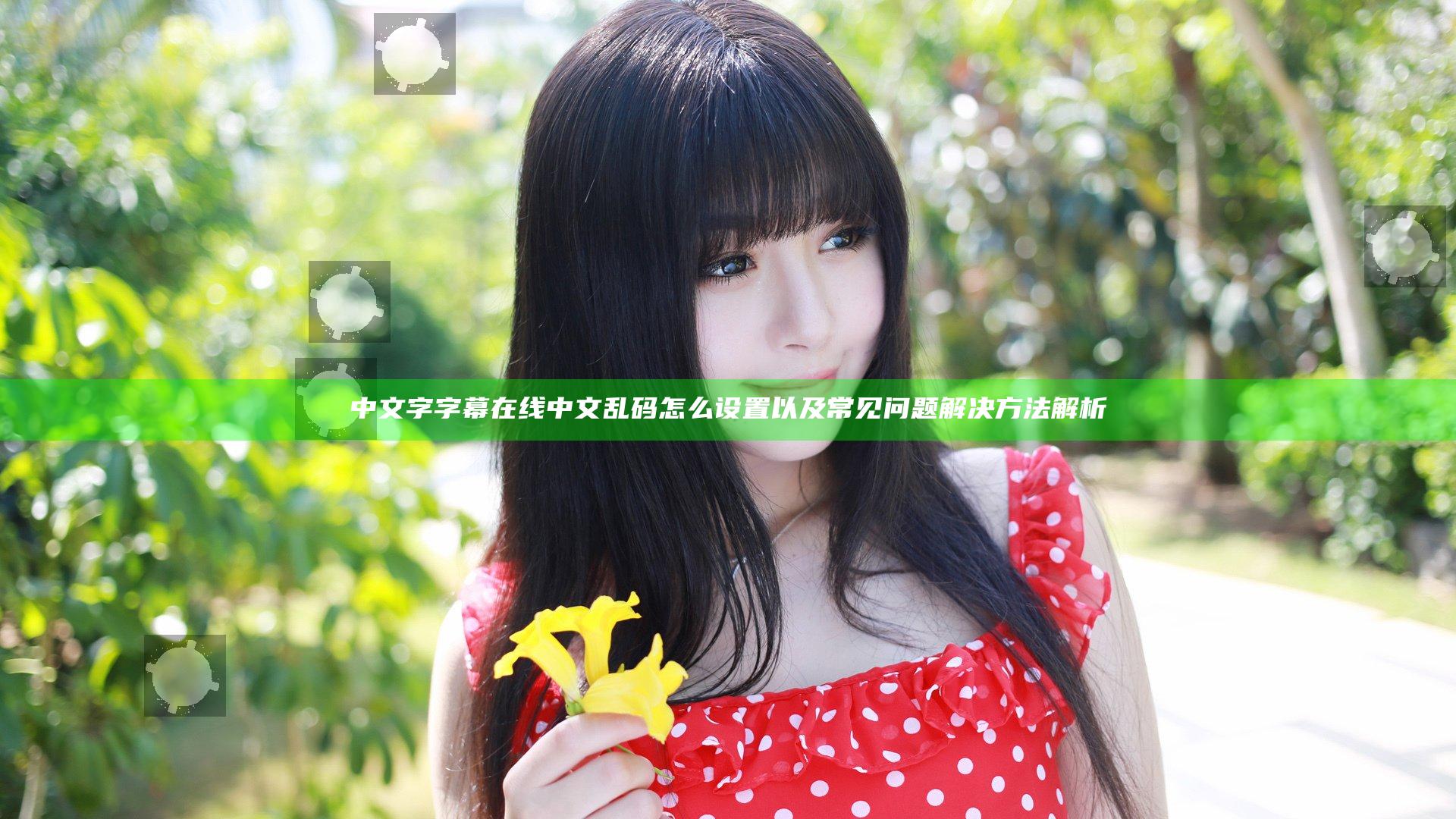 中文字字幕在线中文乱码怎么设置以及常见问题解决方法解析