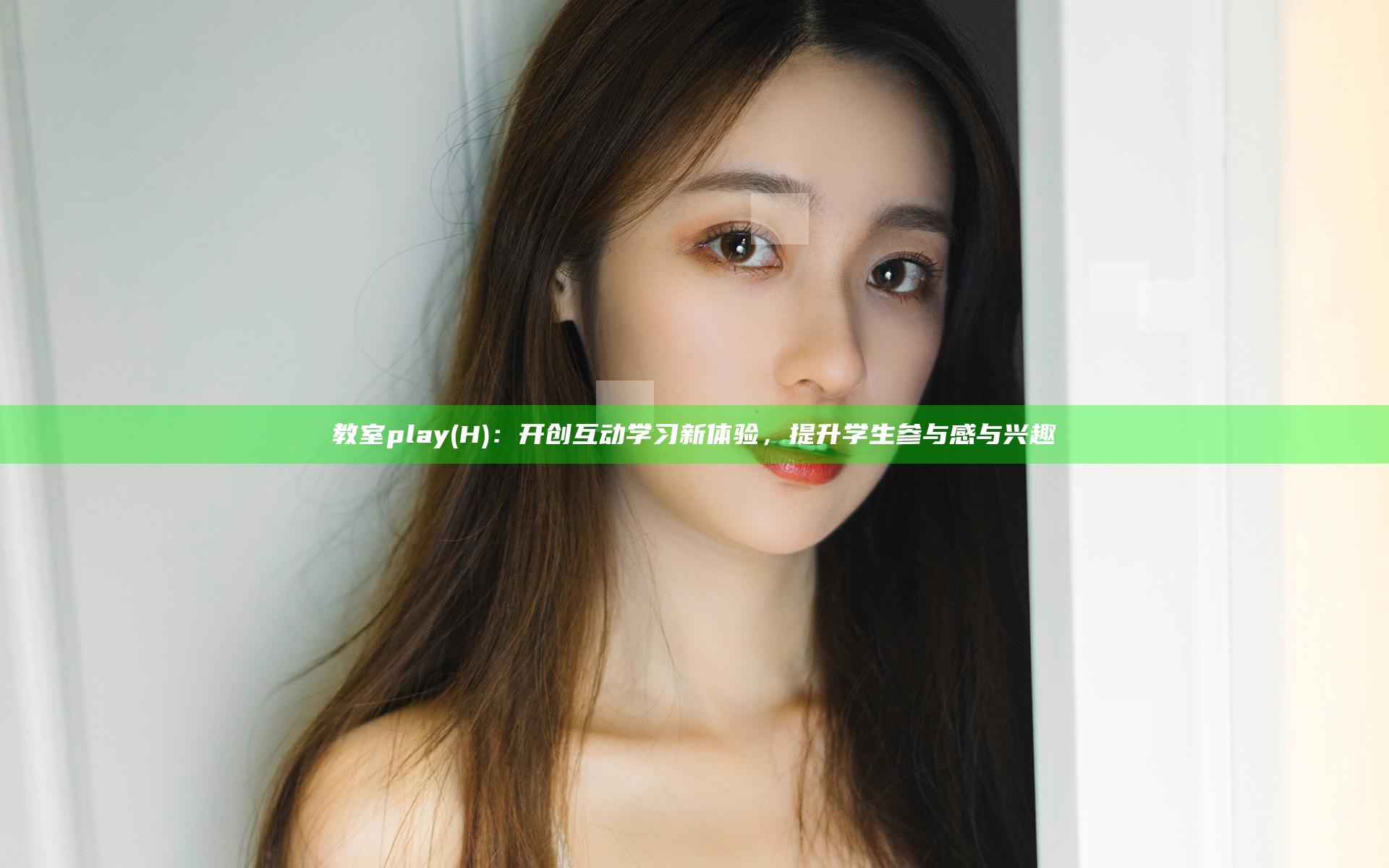 教室play(H)：开创互动学习新体验，提升学生参与感与兴趣