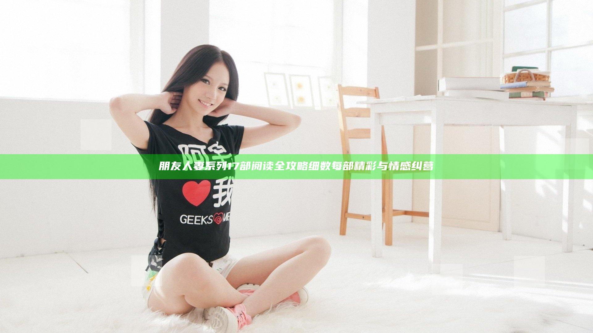 朋友人妻系列17部阅读全攻略 细数每部精彩与情感纠葛