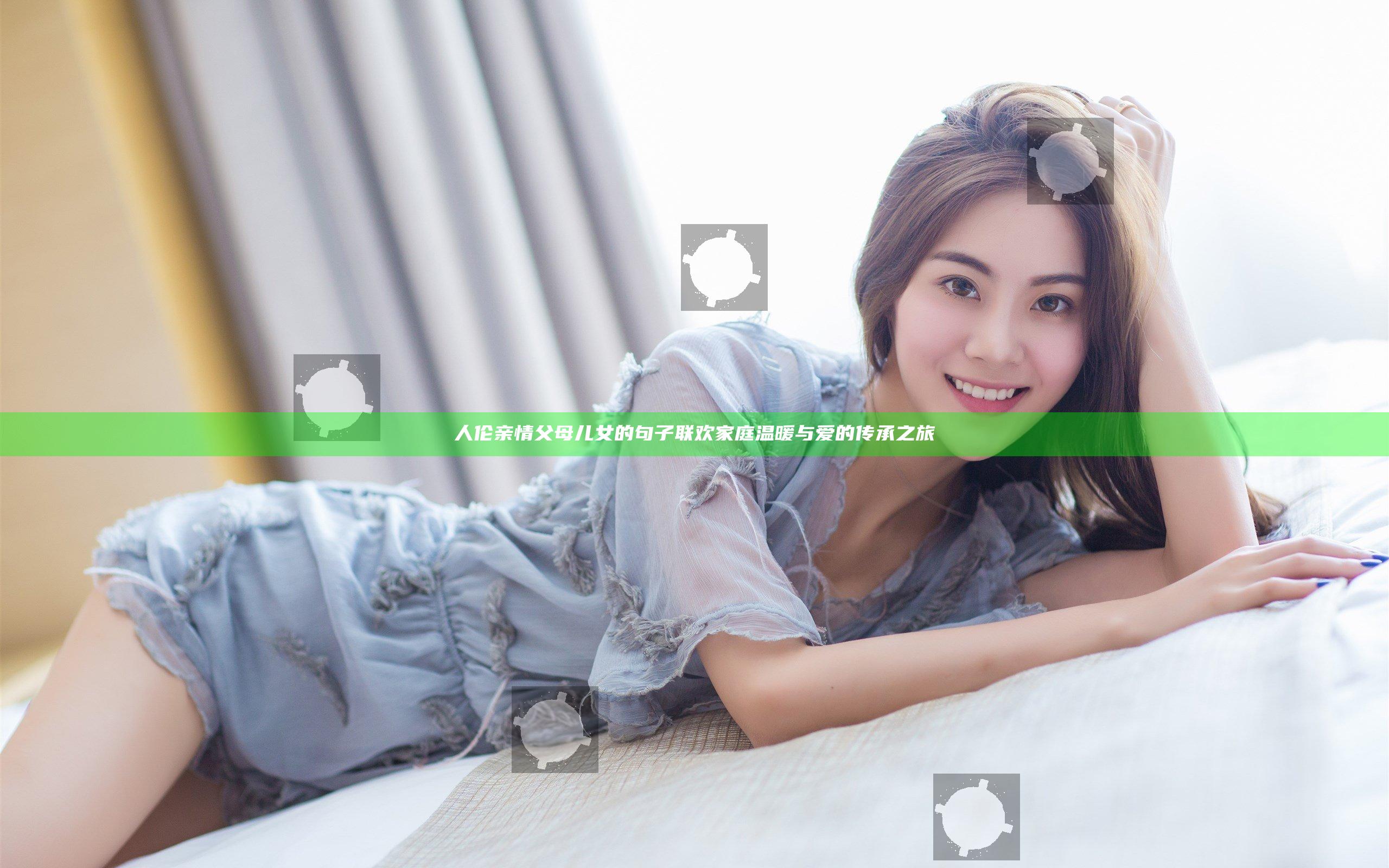 人伦亲情父母儿女的句子联欢 家庭温暖与爱的传承之旅