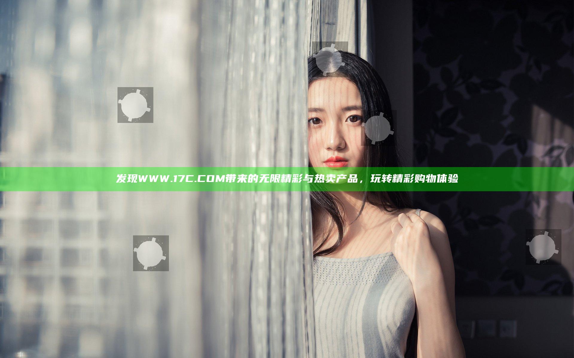 发现WWW.17C.COM带来的无限精彩与热卖产品，玩转精彩购物体验