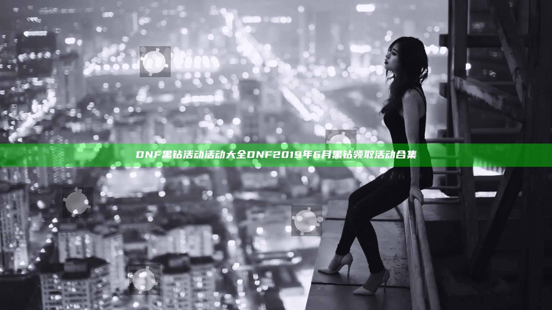 DNF黑钻活动活动大全 DNF2019年6月黑钻领取活动合集