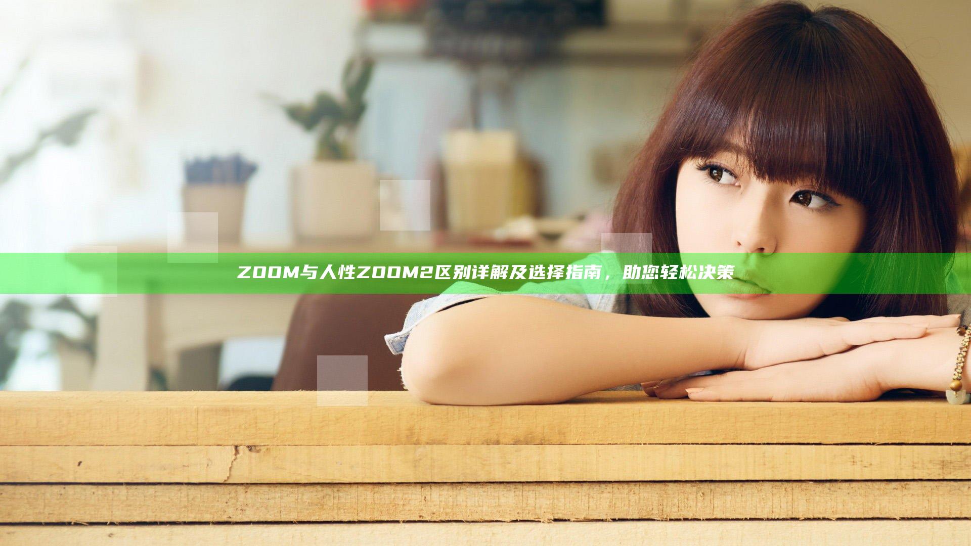 ZOOM与人性ZOOM2区别详解及选择指南，助您轻松决策