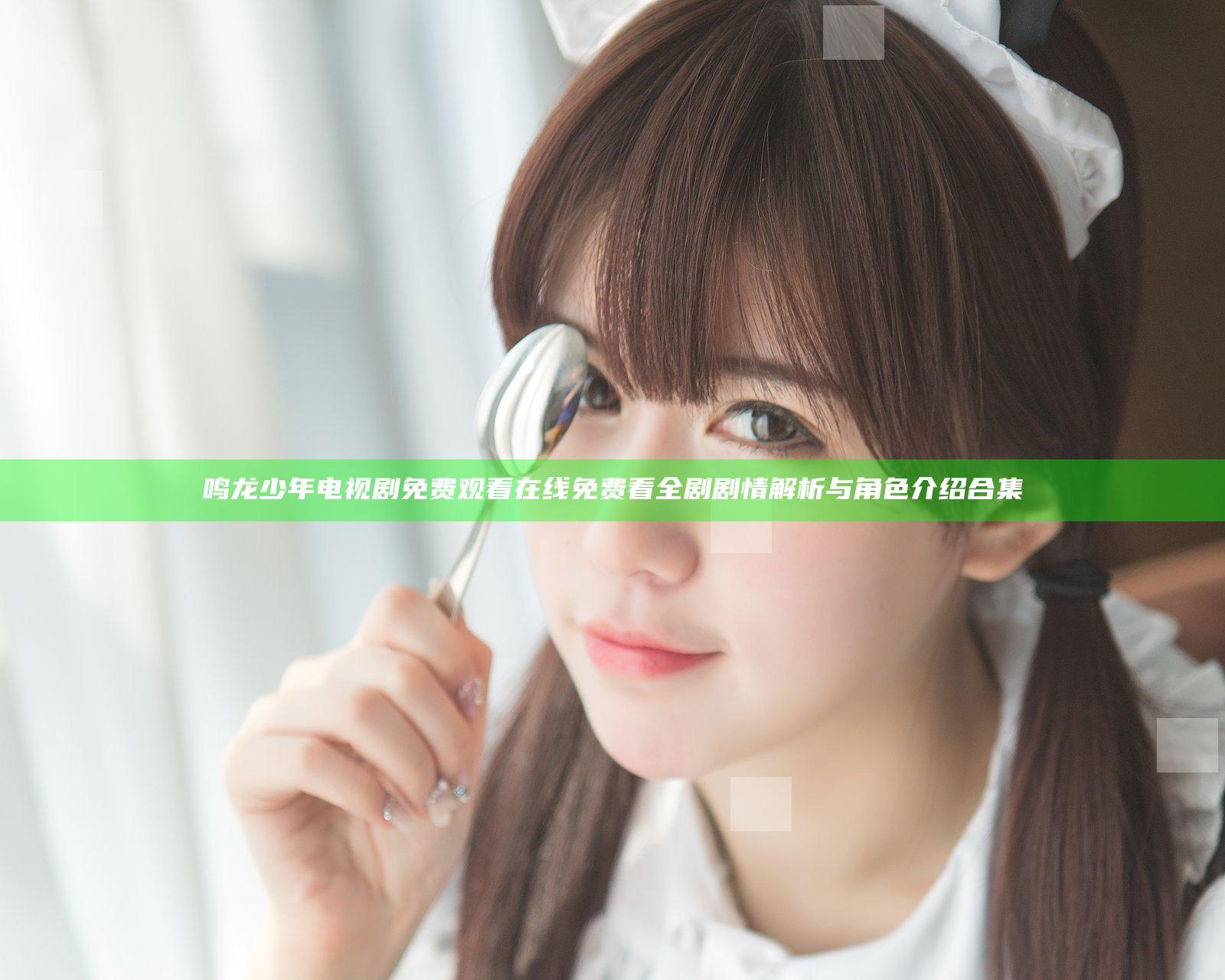 鸣龙少年电视剧免费观看 在线免费看全剧剧情解析与角色介绍合集