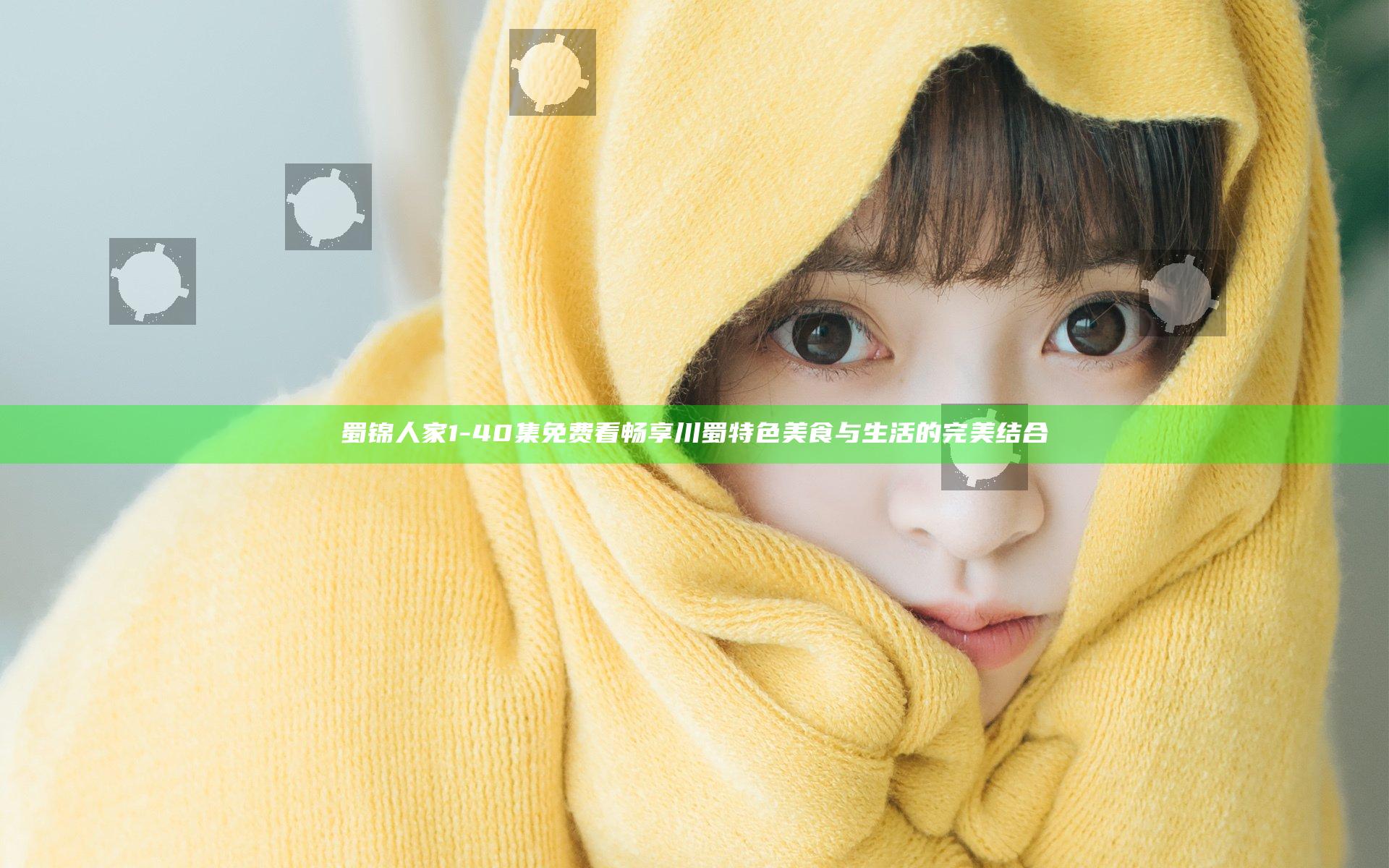 蜀锦人家1-40集免费看 畅享川蜀特色美食与生活的完美结合