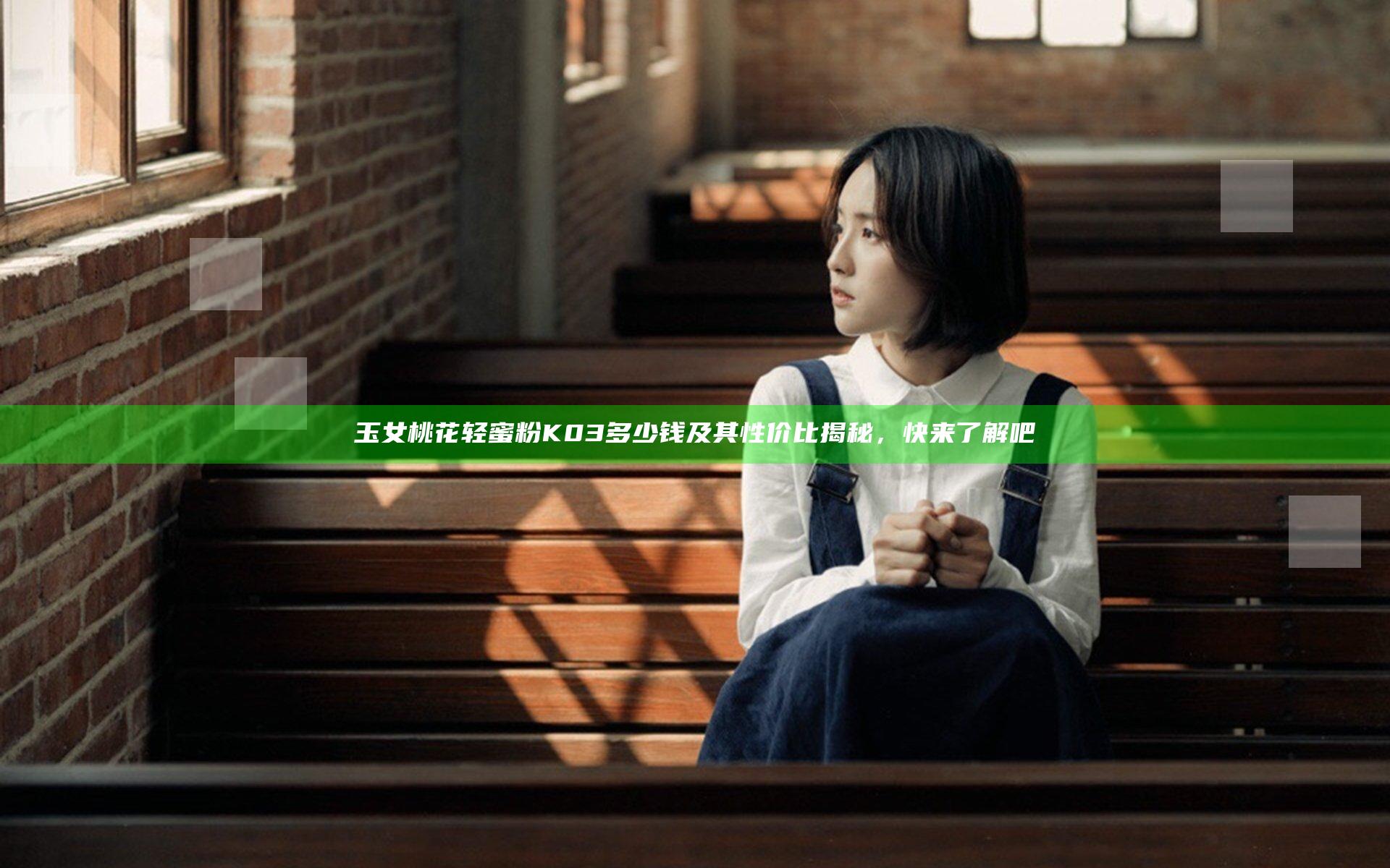 玉女桃花轻蜜粉K03多少钱及其性价比揭秘，快来了解吧