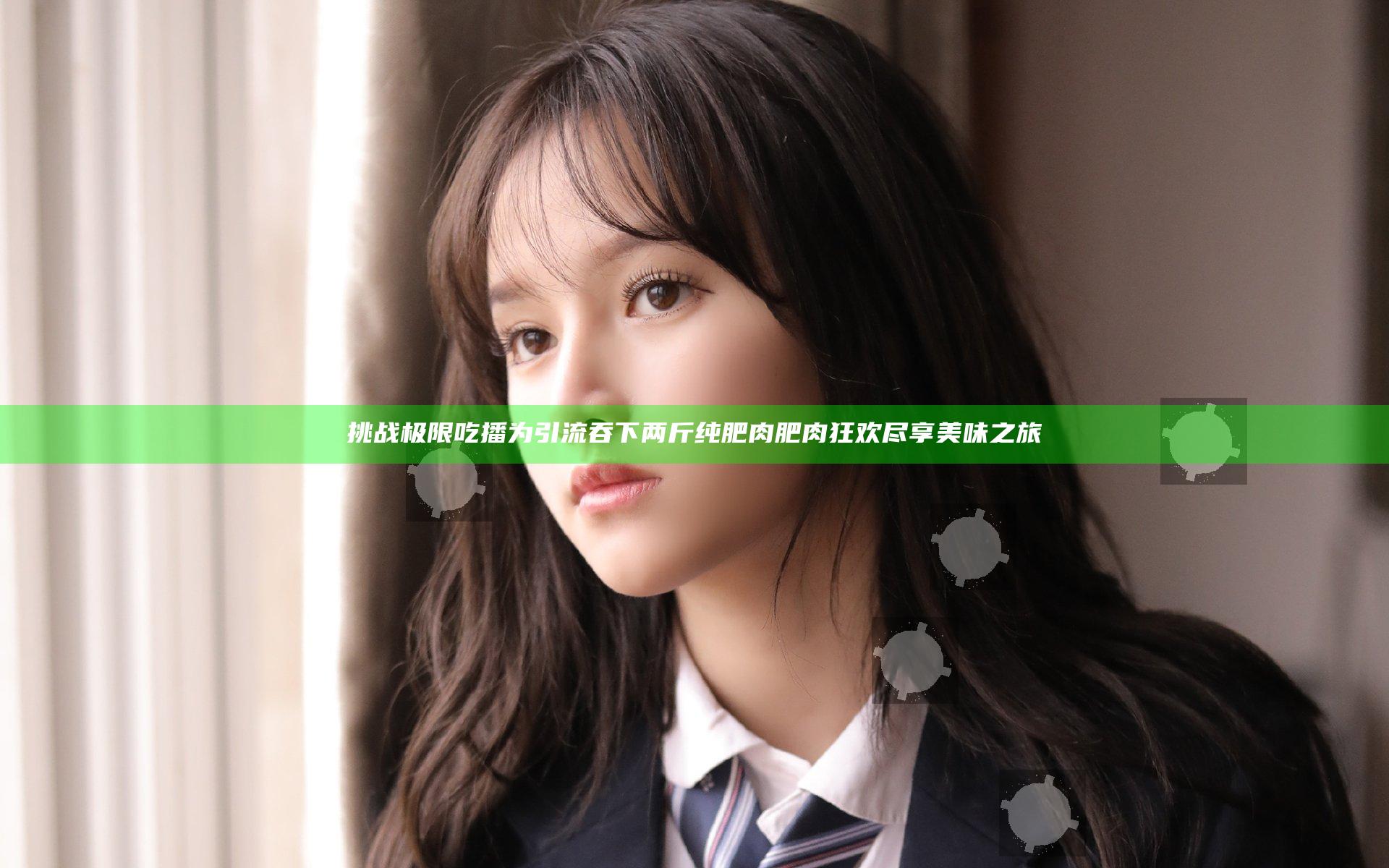 挑战极限 吃播为引流吞下两斤纯肥肉 肥肉狂欢尽享美味之旅