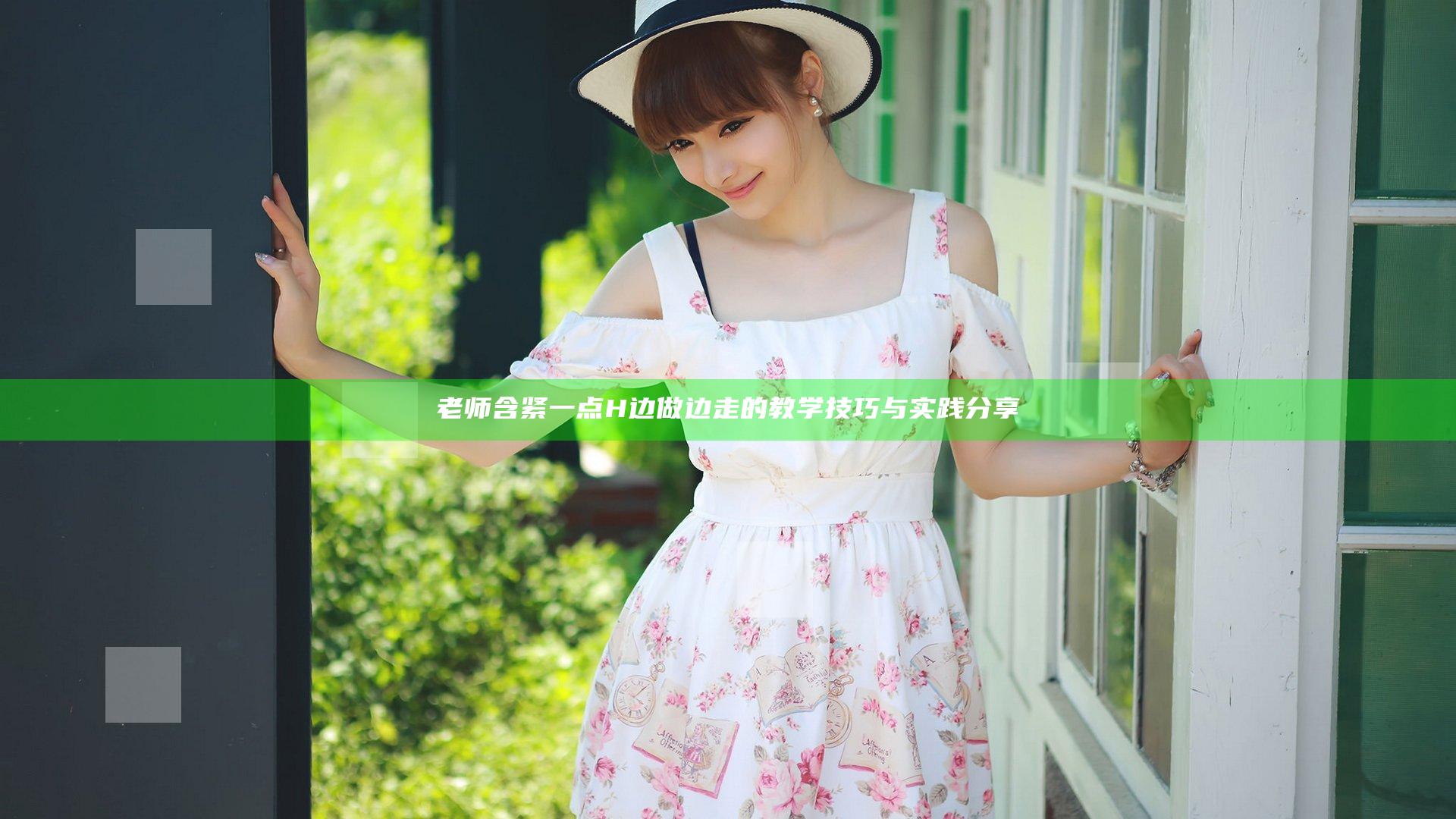 老师含紧一点H边做边走的教学技巧与实践分享