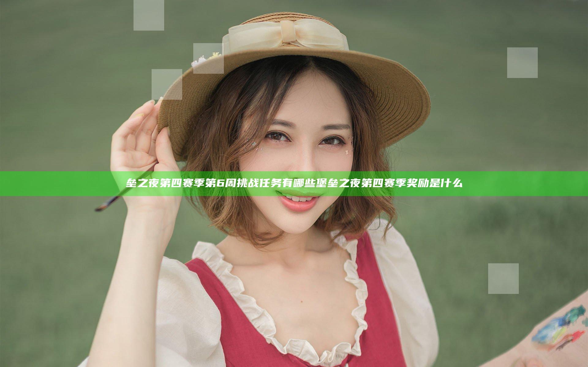 垒之夜第四赛季第6周挑战任务有哪些 堡垒之夜第四赛季奖励是什么