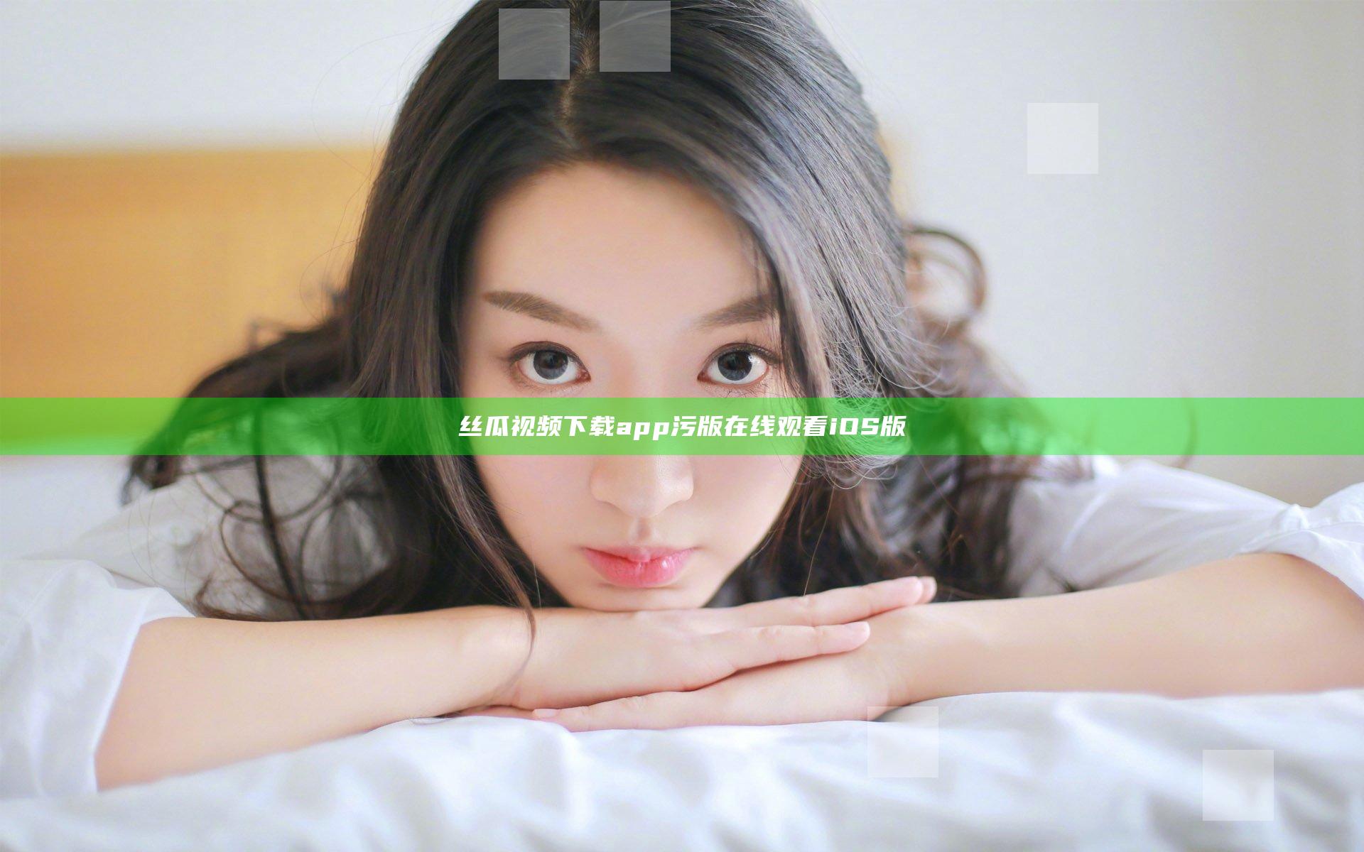 丝瓜视频下载app污版在线观看iOS版