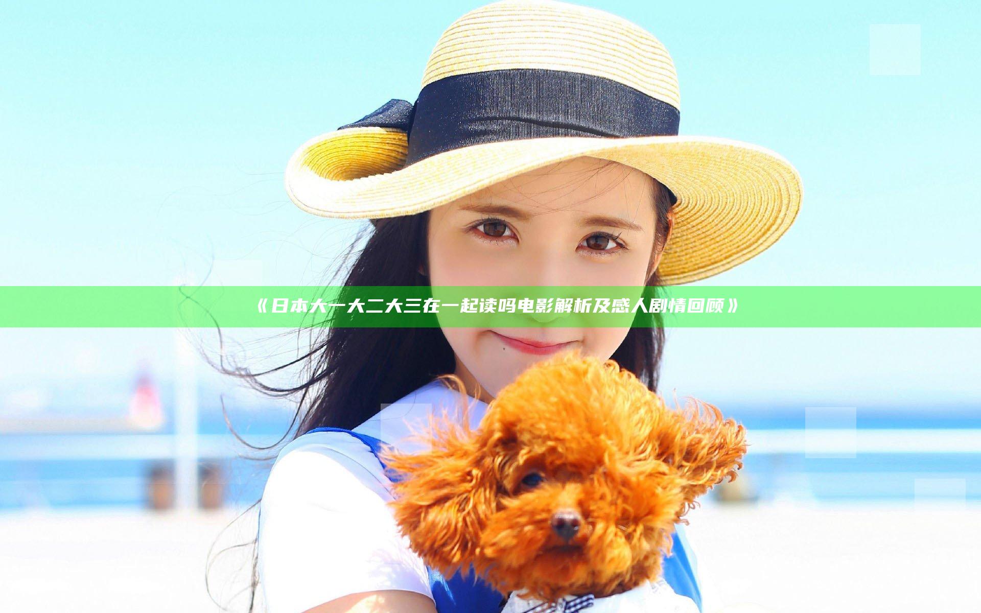 《日本大一大二大三在一起读吗电影解析及感人剧情回顾》