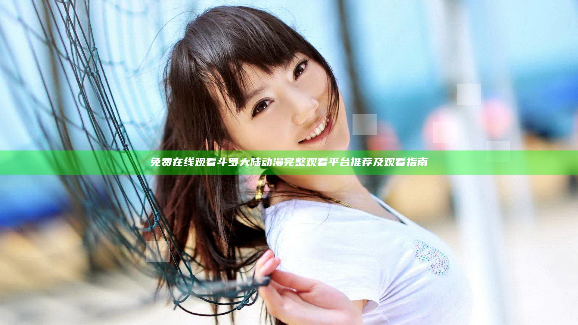 免费在线观看斗罗大陆动漫完整观看平台推荐及观看指南