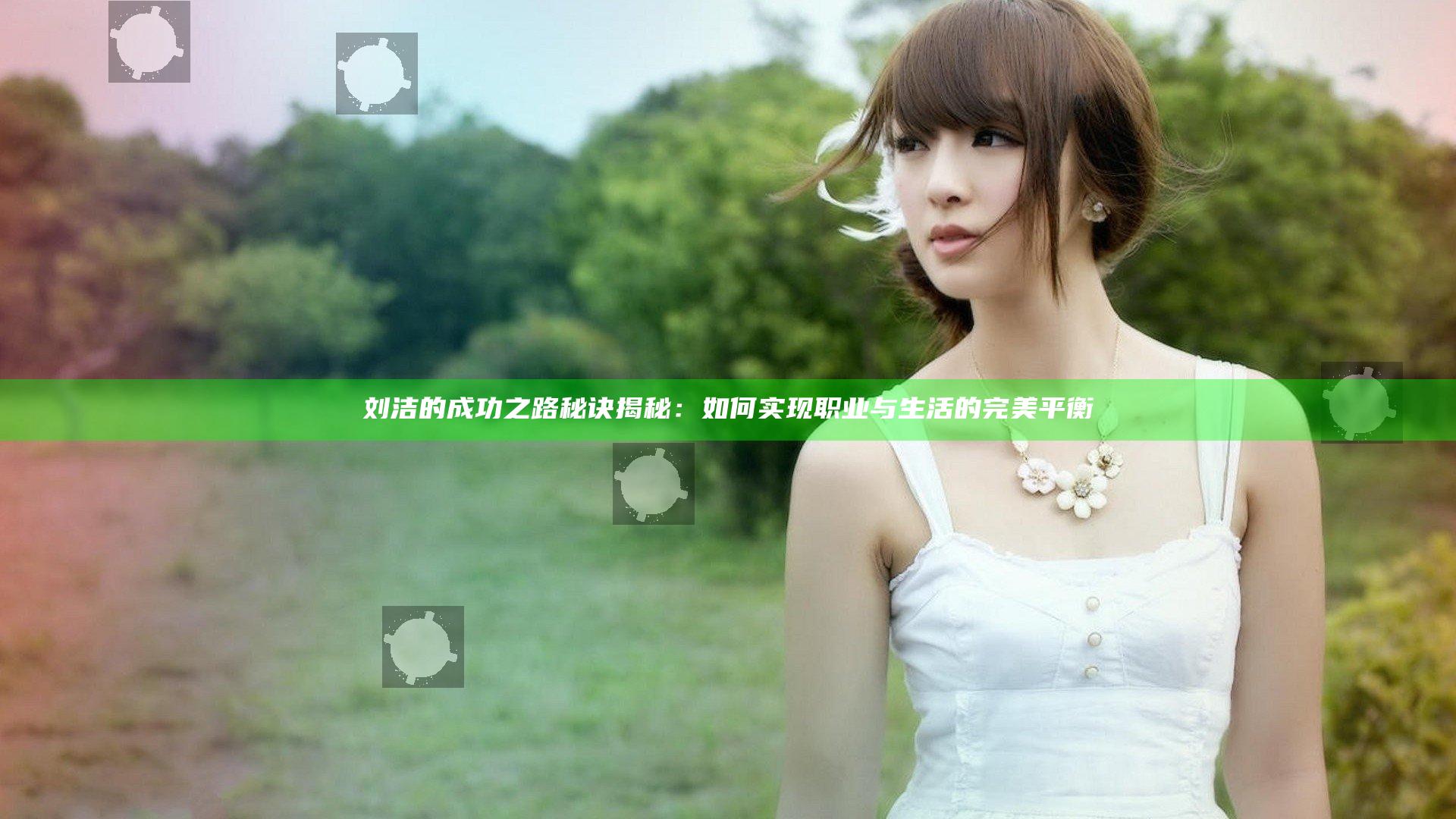 刘洁的成功之路秘诀揭秘：如何实现职业与生活的完美平衡