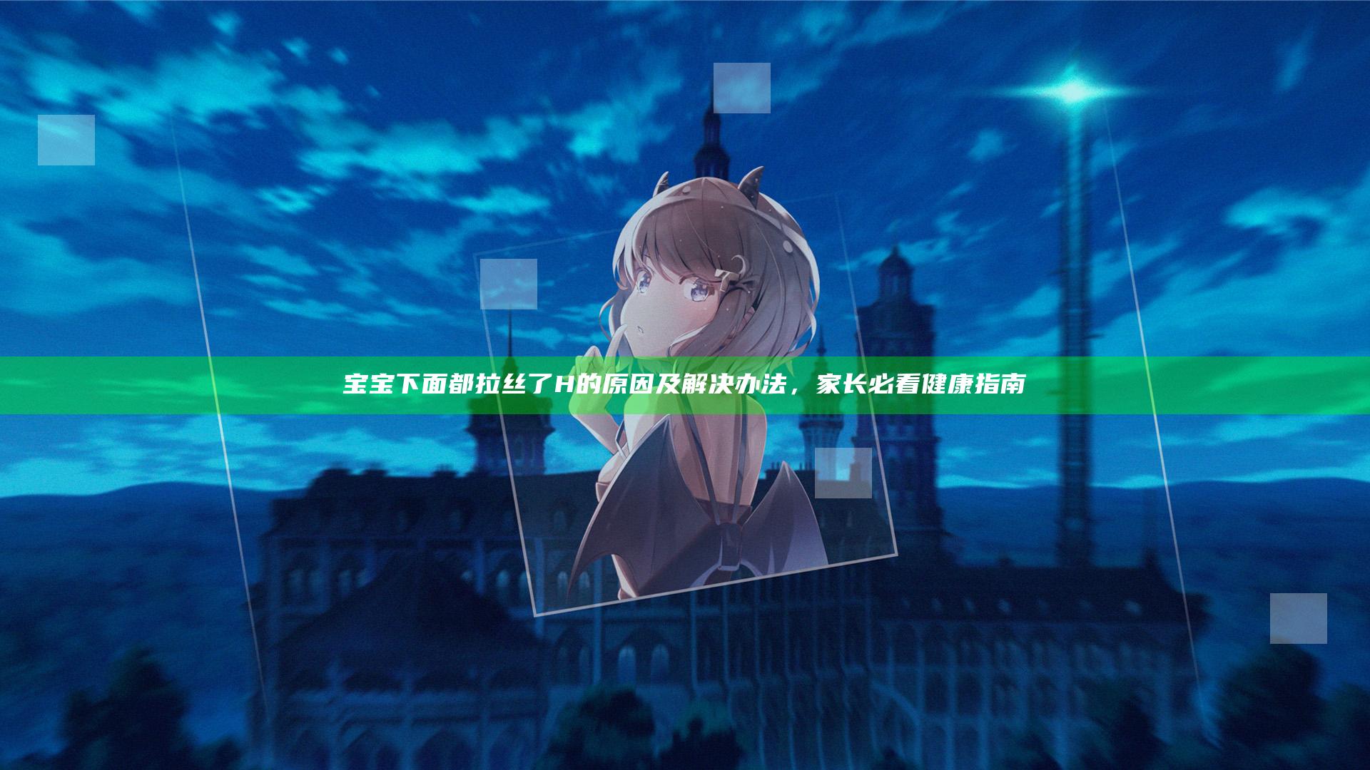 宝宝下面都拉丝了H的原因及解决办法，家长必看健康指南