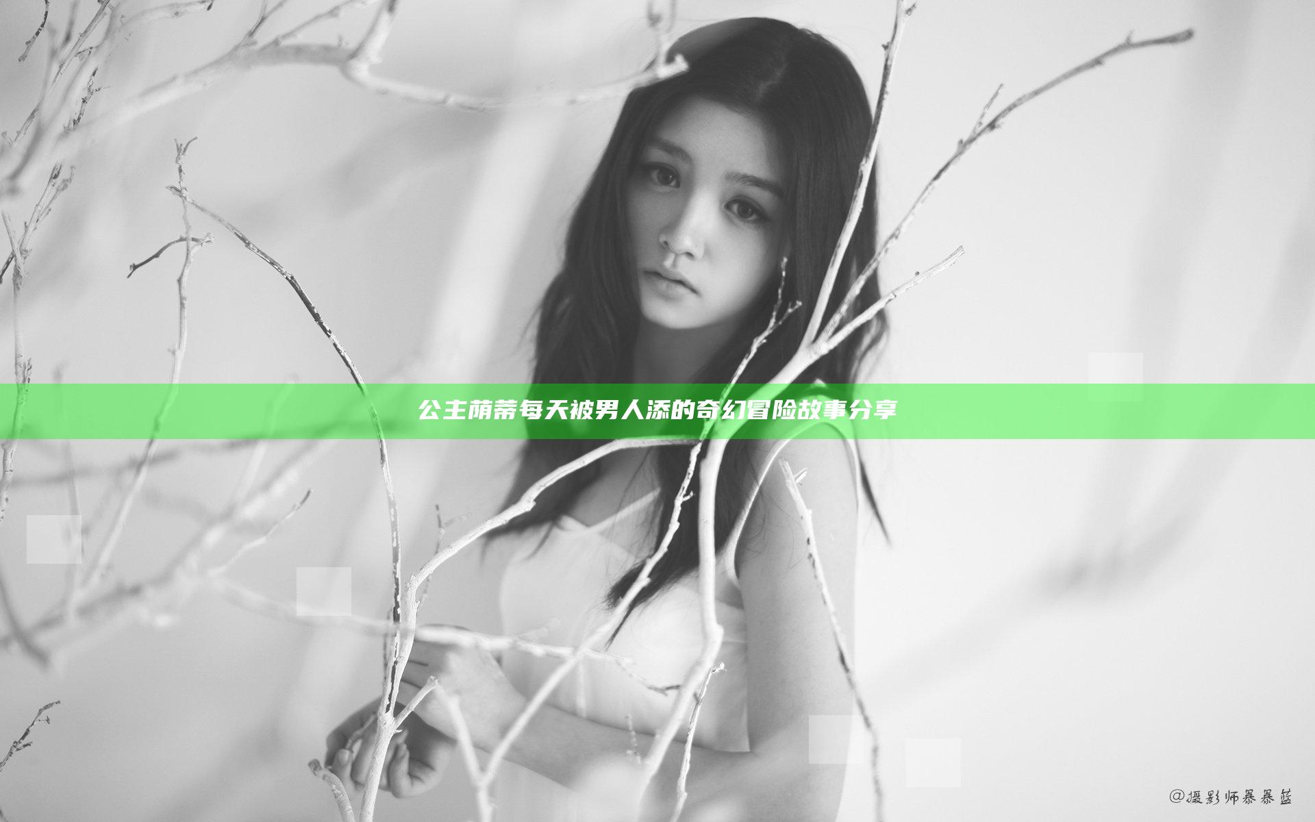 公主荫蒂每天被男人添的奇幻冒险故事分享