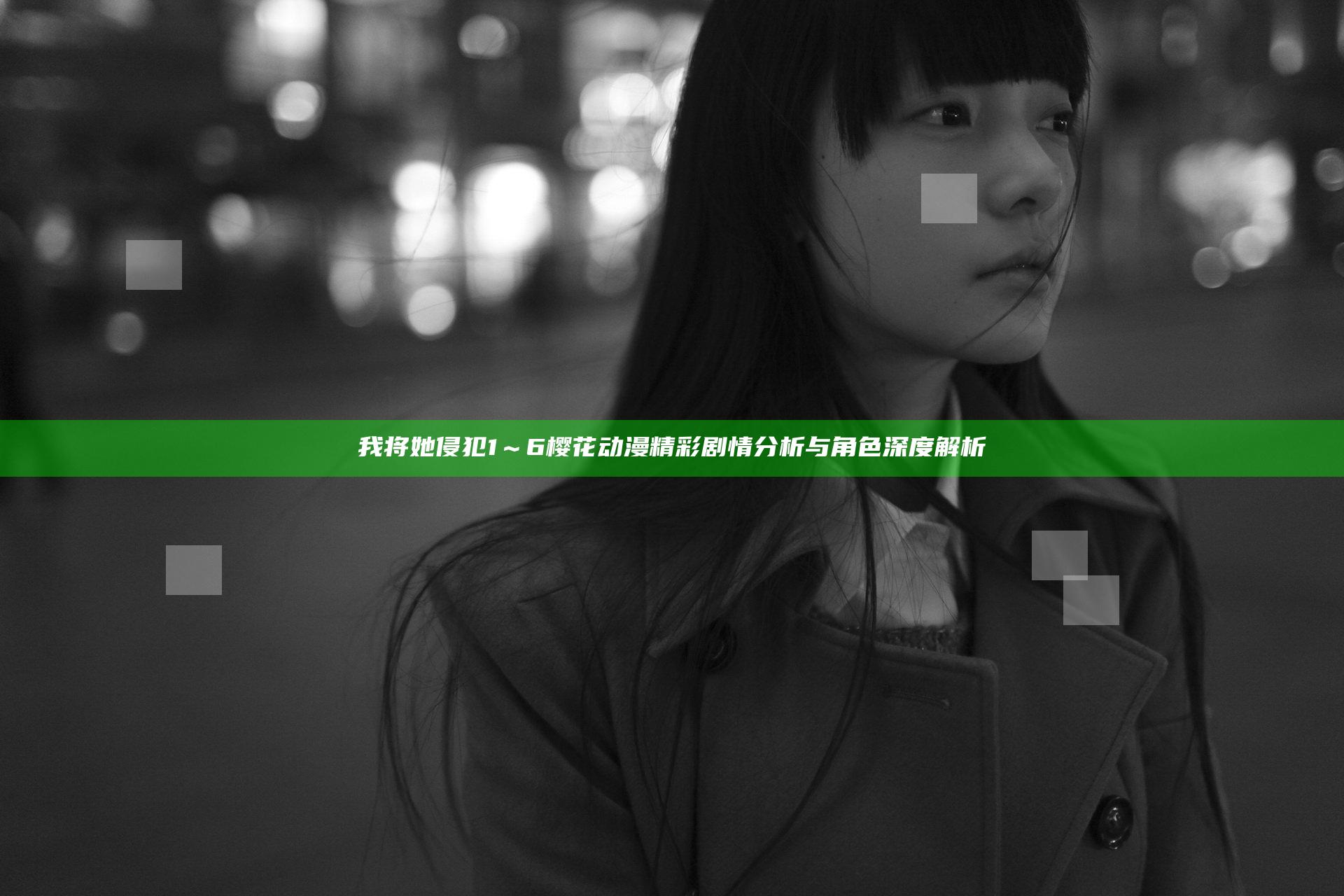 我将她侵犯1～6樱花动漫精彩剧情分析与角色深度解析