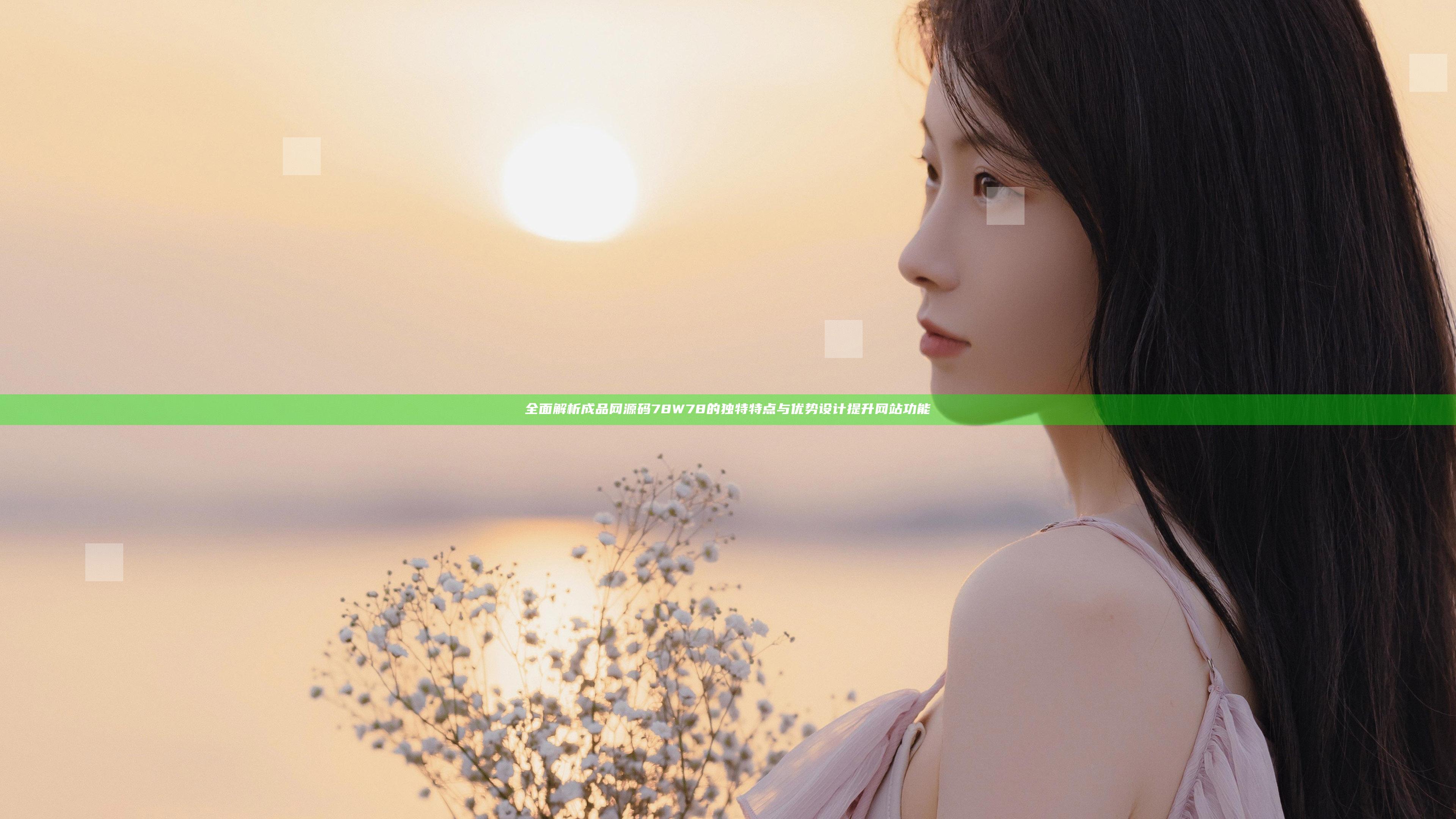 全面解析成品网源码78W78的独特特点与优势设计提升网站功能