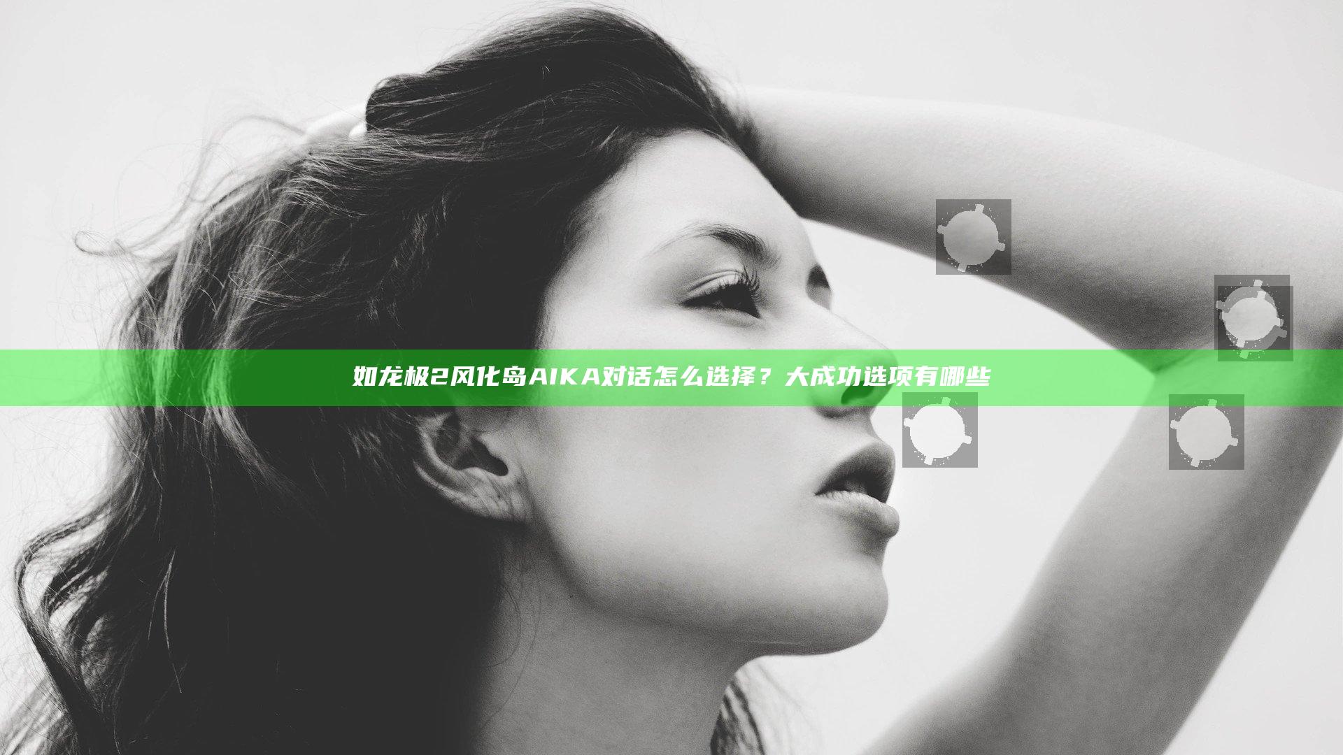 如龙极2风化岛AIKA对话怎么选择？大成功选项有哪些