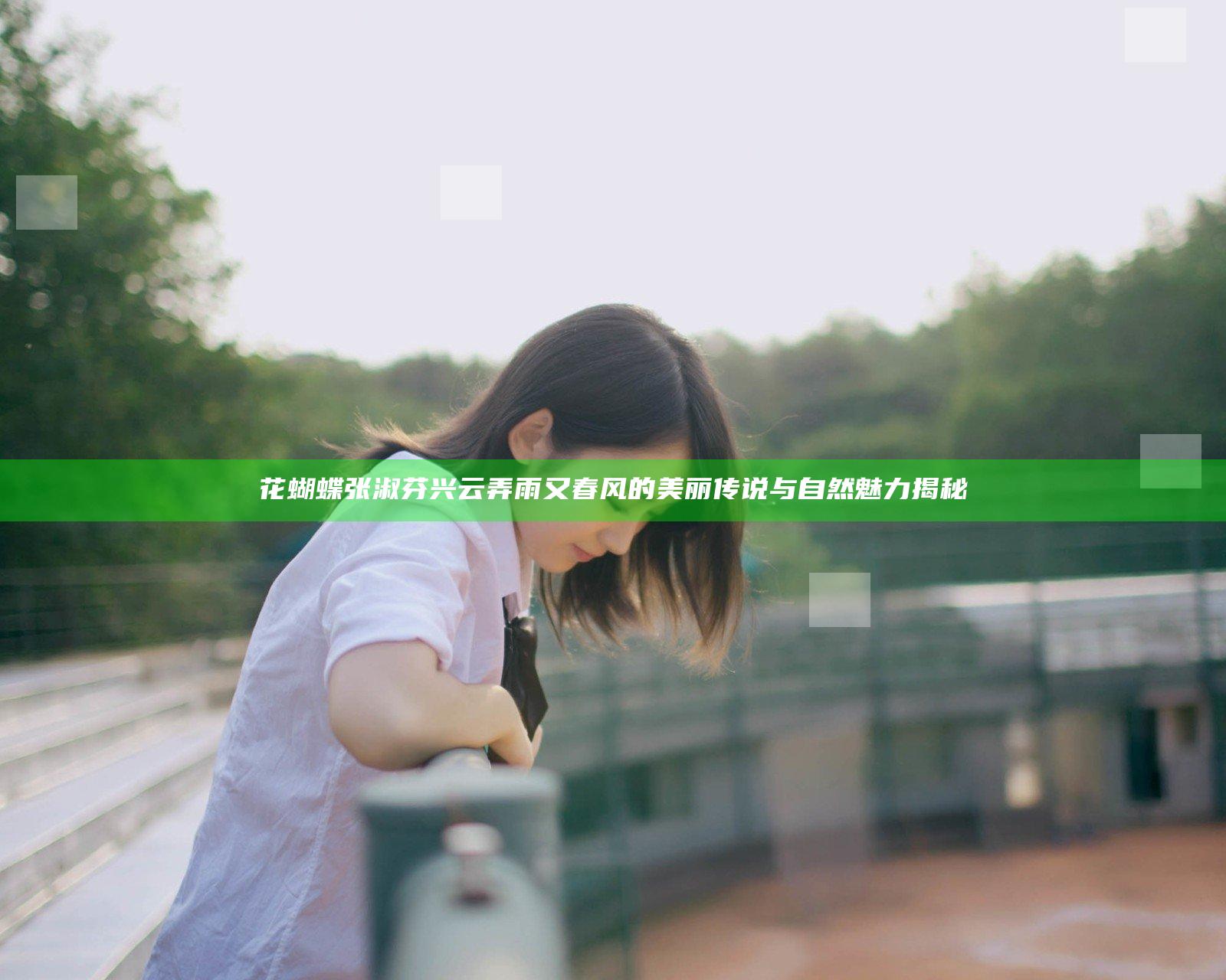 花蝴蝶张淑芬兴云弄雨又春风的美丽传说与自然魅力揭秘