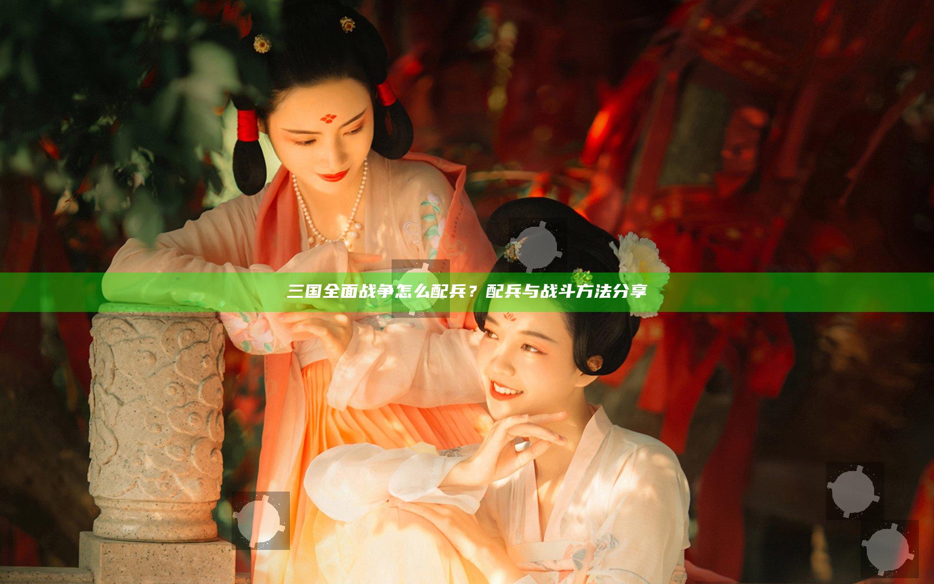 三国全面战争怎么配兵？配兵与战斗方法分享