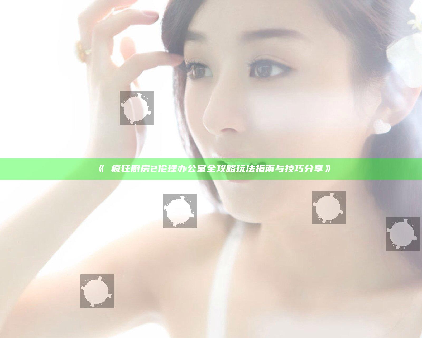 《巜疯狂厨房2伦理办公室全攻略玩法指南与技巧分享》