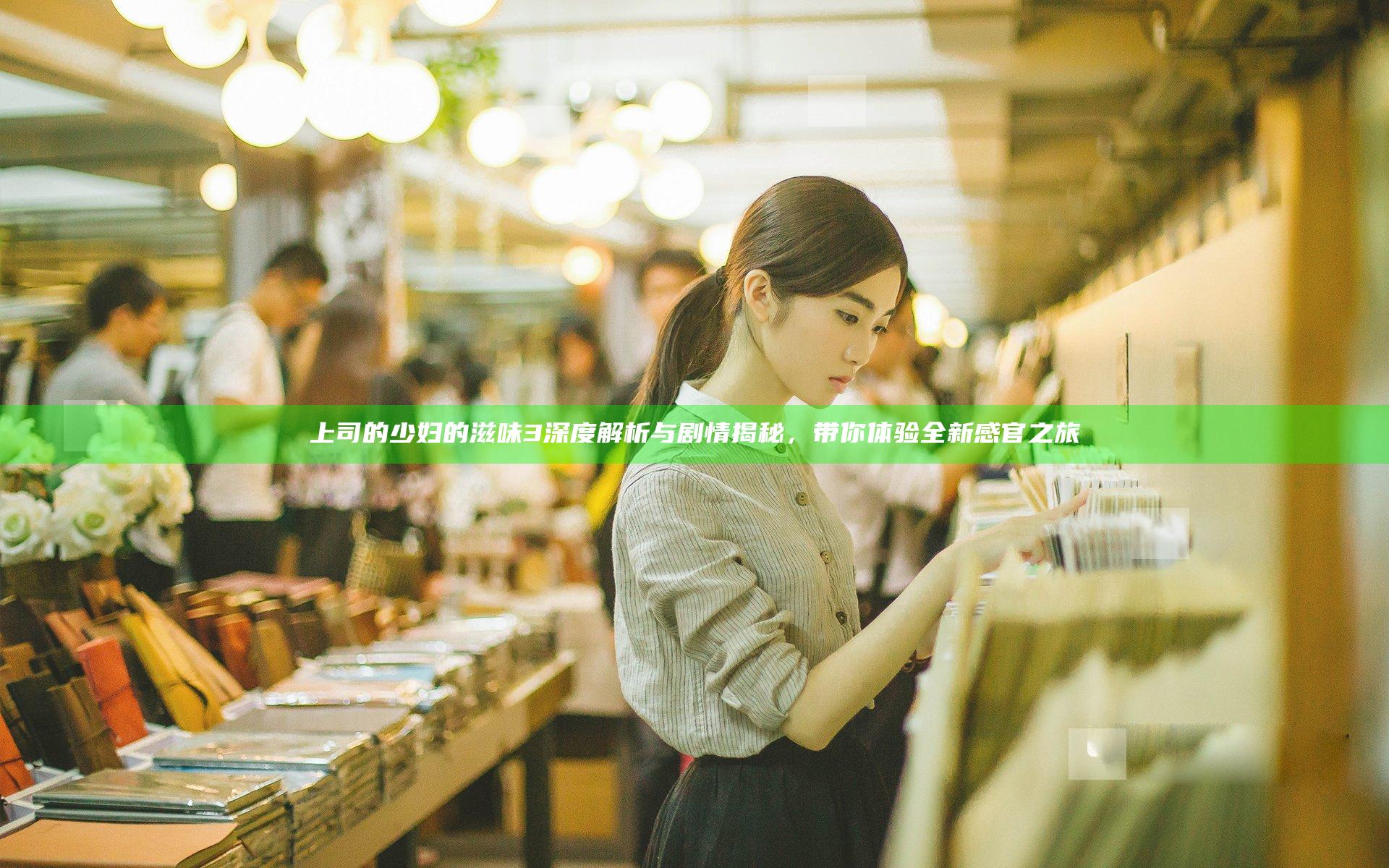 上司的少妇的滋味3深度解析与剧情揭秘，带你体验全新感官之旅