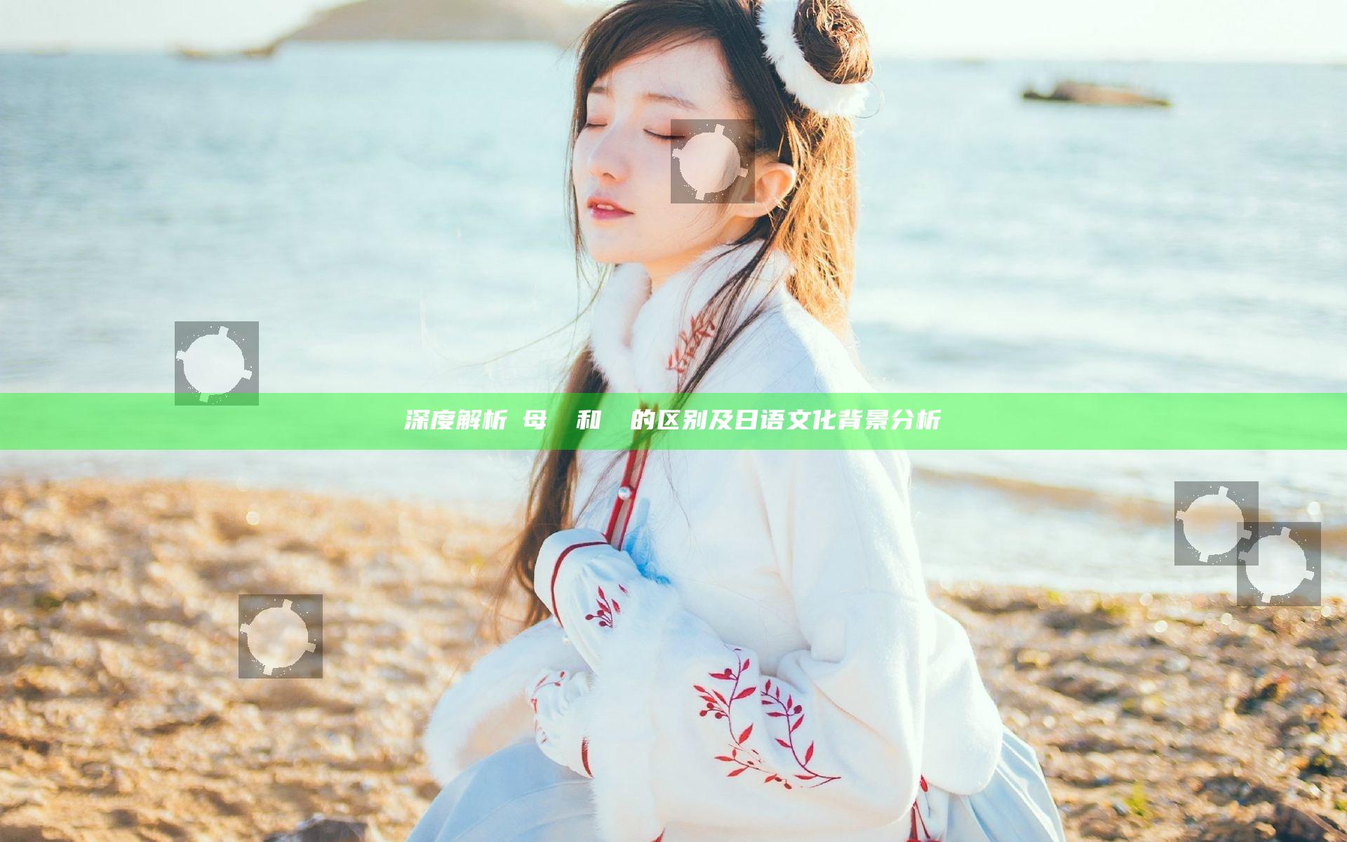 深度解析お母さん和はは的区别及日语文化背景分析
