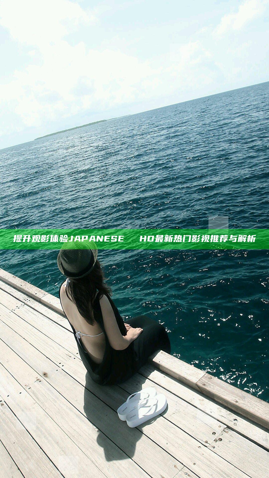 提升观影体验 JAPANESEⅩⅩⅩHD 最新热门影视推荐与解析